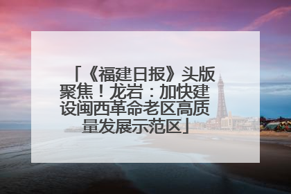 《福建日报》头版聚焦！龙岩：加快建设闽西革命老区高质量发展示范区
