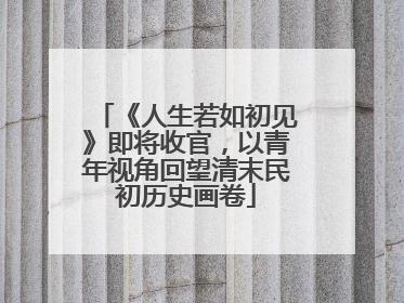 《人生若如初见》即将收官，以青年视角回望清末民初历史画卷