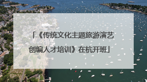 《传统文化主题旅游演艺创编人才培训》在杭开班