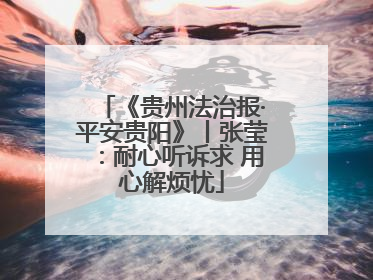 《贵州法治报·平安贵阳》丨张莹：耐心听诉求 用心解烦忧