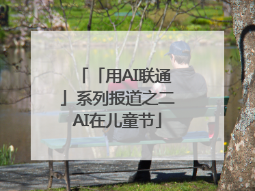「用AI联通」系列报道之二AI在儿童节