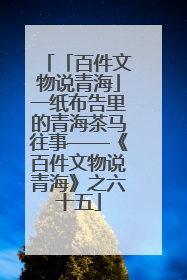 「百件文物说青海」一纸布告里的青海茶马往事——《百件文物说青海》之六十五