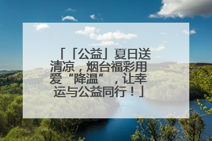 「公益」夏日送清凉，烟台福彩用爱“降温”，让幸运与公益同行！