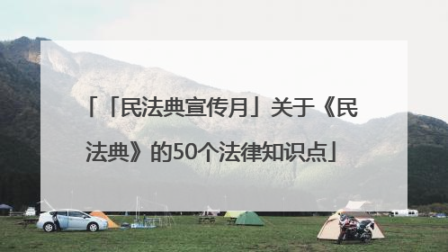 「民法典宣传月」关于《民法典》的50个法律知识点