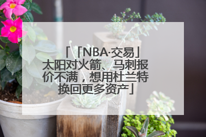 「NBA·交易」太阳对火箭、马刺报价不满，想用杜兰特换回更多资产