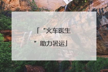 “火车医生”助力暑运