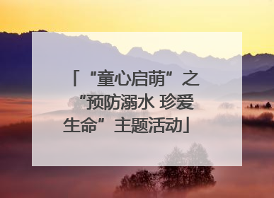 “童心启萌”之“预防溺水 珍爱生命”主题活动