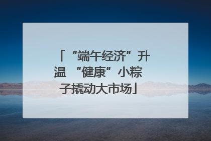 “端午经济”升温 “健康”小粽子撬动大市场