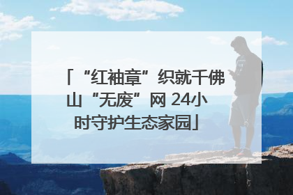 “红袖章”织就千佛山“无废”网 24小时守护生态家园