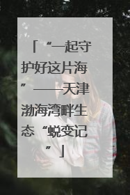 “一起守护好这片海”——天津渤海湾畔生态“蜕变记”