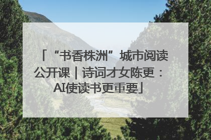 “书香株洲”城市阅读公开课｜诗词才女陈更：AI使读书更重要