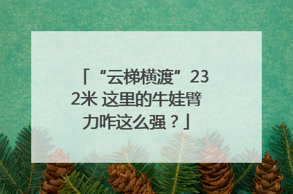 “云梯横渡”232米 这里的牛娃臂力咋这么强？