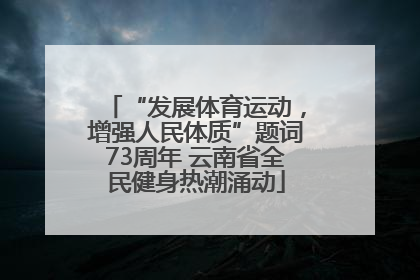 “发展体育运动，增强人民体质”题词73周年 云南省全民健身热潮涌动