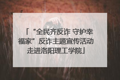 “全民齐反诈 守护幸福家”反诈主题宣传活动走进洛阳理工学院