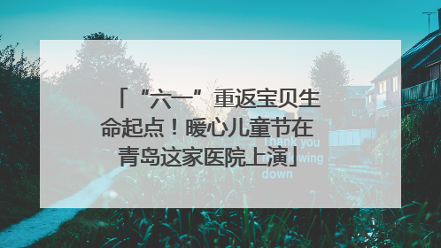 “六一”重返宝贝生命起点！暖心儿童节在青岛这家医院上演