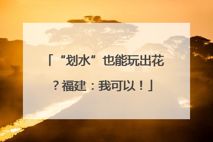 “划水”也能玩出花？福建：我可以！