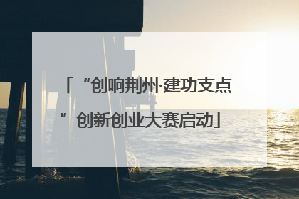 “创响荆州·建功支点”创新创业大赛启动