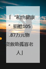 “和也健康”捐赠105.87万元物资救助孤寡老人