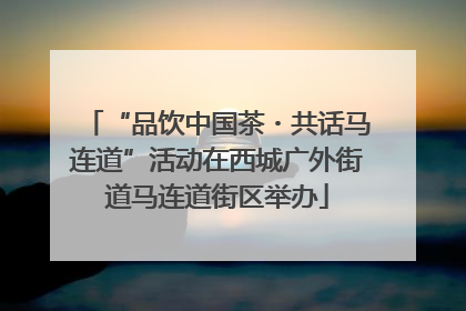 “品饮中国茶・共话马连道”活动在西城广外街道马连道街区举办