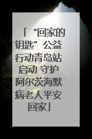 “回家的钥匙”公益行动青岛站启动 守护阿尔茨海默病老人平安回家