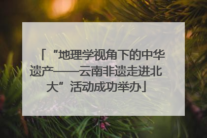 “地理学视角下的中华遗产——云南非遗走进北大”活动成功举办