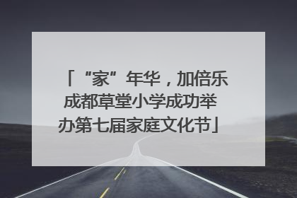 “家”年华，加倍乐 成都草堂小学成功举办第七届家庭文化节