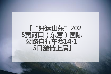 “好运山东”2025黄河口（东营）国际公路自行车赛14-15日激情上演