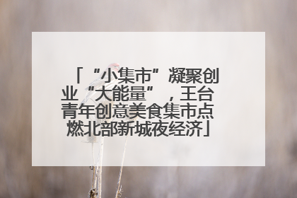 “小集市”凝聚创业“大能量”，王台青年创意美食集市点燃北部新城夜经济