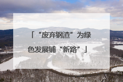 “废弃钢渣”为绿色发展铺“新路”
