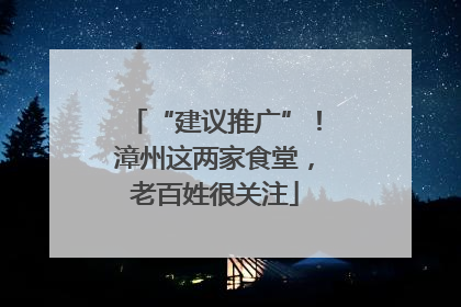 “建议推广”！漳州这两家食堂，老百姓很关注