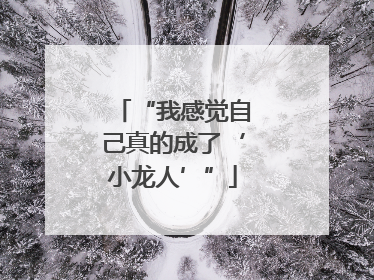 “我感觉自己真的成了‘小龙人’”