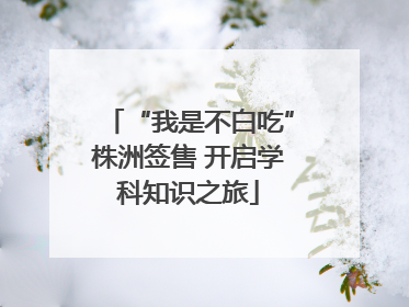 “我是不白吃”株洲签售 开启学科知识之旅