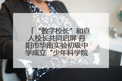 “数字校长”和真人校长共同启屏 丹阳市华南实验初级中学成立“少年科学院”共筑科技创新梦