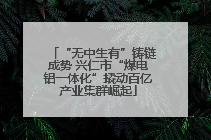 “无中生有”铸链成势 兴仁市“煤电铝一体化”撬动百亿产业集群崛起