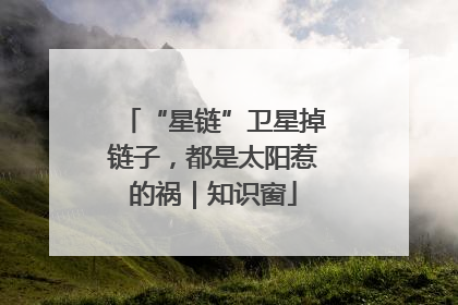 “星链”卫星掉链子，都是太阳惹的祸｜知识窗