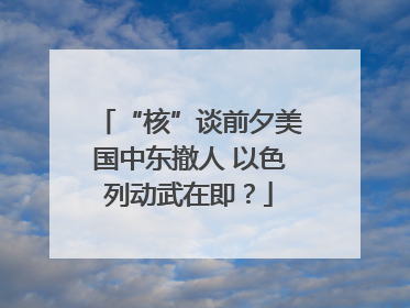 “核”谈前夕美国中东撤人 以色列动武在即？