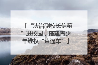“法治副校长信箱”进校园，搭建青少年维权“直通车”