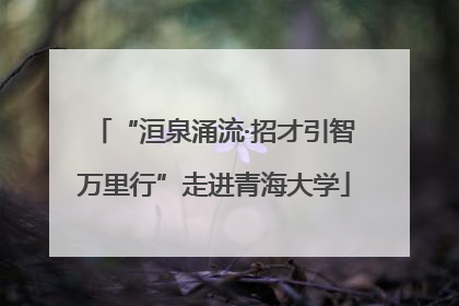 “洹泉涌流·招才引智万里行”走进青海大学