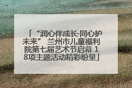 “润心伴成长·同心护未来” 兰州市儿童福利院第七届艺术节启幕 18项主题活动精彩纷呈