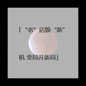 “老”店焕“新”机 变局开新局