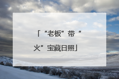 “老板”带“火”宝藏日照