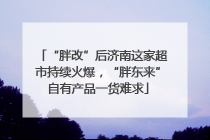 “胖改”后济南这家超市持续火爆，“胖东来”自有产品一货难求