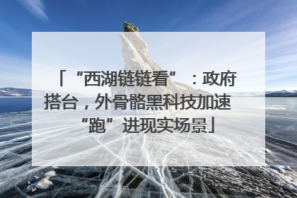 “西湖链链看”：政府搭台，外骨骼黑科技加速“跑”进现实场景