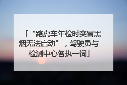 “路虎车年检时突冒黑烟无法启动”，驾驶员与检测中心各执一词