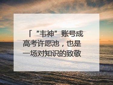“韦神”账号成高考许愿池，也是一场对知识的致敬｜新京报快评