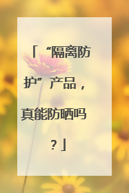 “隔离防护”产品，真能防晒吗？