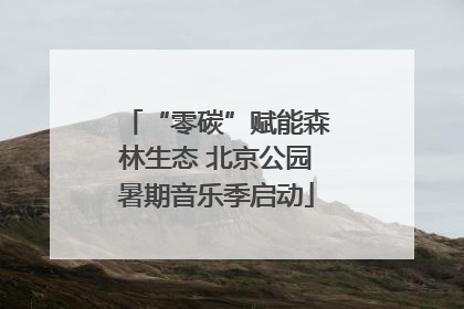 “零碳”赋能森林生态 北京公园暑期音乐季启动