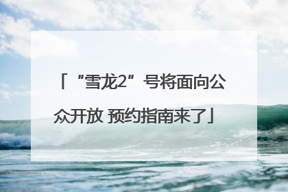 “雪龙2”号将面向公众开放 预约指南来了