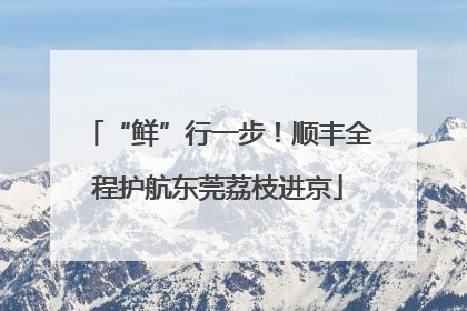“鲜”行一步！顺丰全程护航东莞荔枝进京