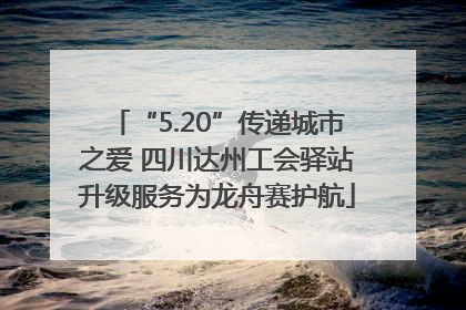 “5.20”传递城市之爱 四川达州工会驿站升级服务为龙舟赛护航